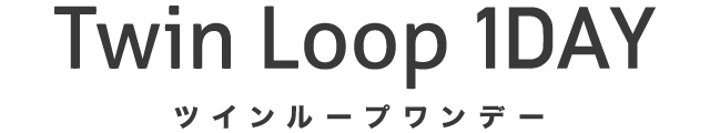 TwinLoop 1day(ツインループワンデー)